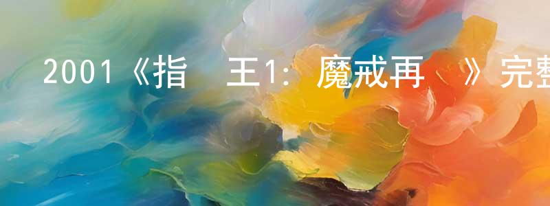 卞華偉發布2001《指環王1：魔戒再現》完整版電影/在線觀看/百度云-美劇天堂
